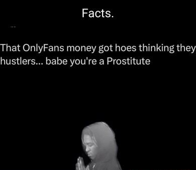 Facts That OnlyFans money got hoes thinking they hustlers babe youre a Prostitute