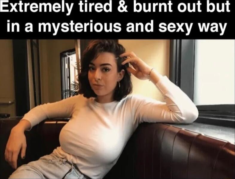 Extremely tirea burnt out but ERES CICTTERET T T VAT