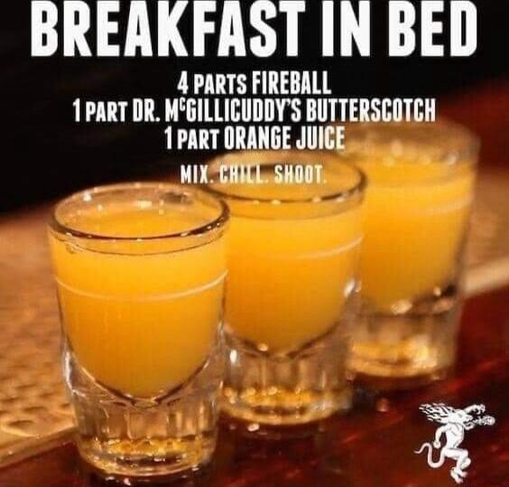 BREAKFAST IN BED 4 PARTS FIREBALL 1PART DR MGILLICUDDYS BUTTERSCOTCH 1PART ORANGE JUIGE ___ RIS a0 T 14 L 4