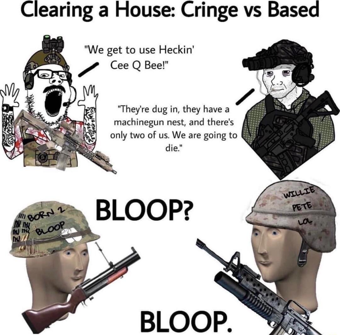 Clearing a House Cringe vs Based We get to use Heckin CeeQeer Theyre dug in they have a machinegun nest and theres only two of us We are going to die