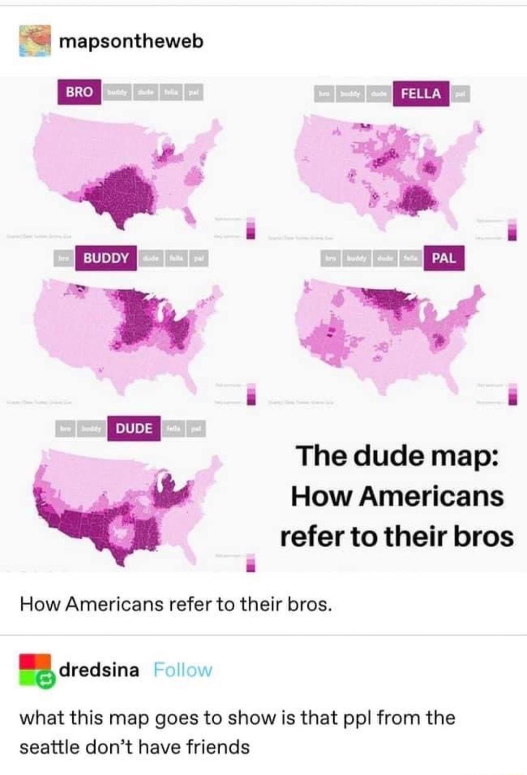 mapsontheweb oo e i p L B 4 i The dude map d How Americans refer to their bros L How Americans refer to their bros 8 dredsina 7o what this map goes to show is that ppl from the seattle dont have friends