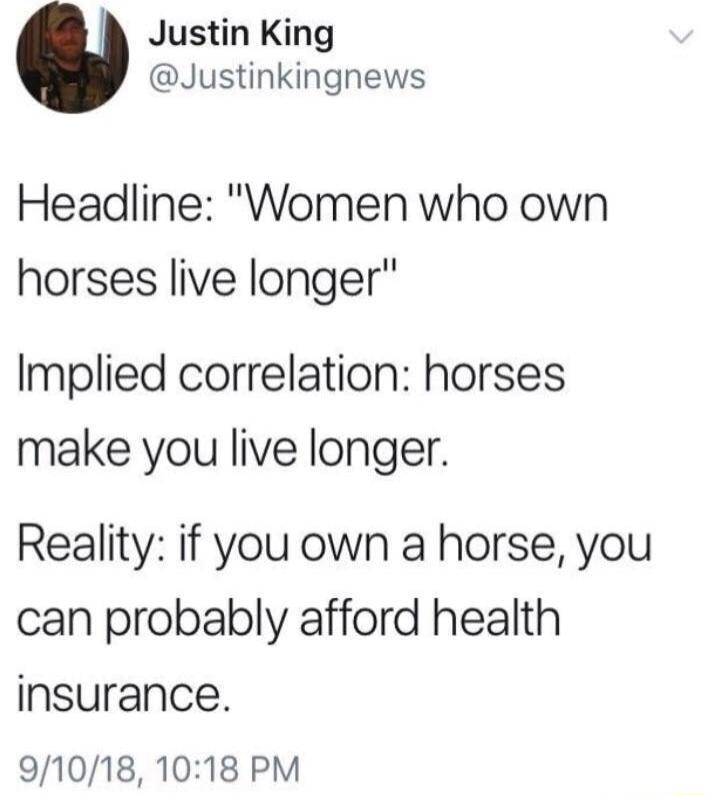 Justin King Justinkingnews Headline Women who own horses live longer Implied correlation horses make you live longer Reality if you own a horse you can probably afford health insurance 91018 1018 PM