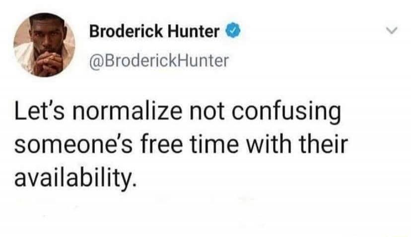 Broderick Hunter @BroderickHunter Let's normalize not confusing someone's free time with their availability.