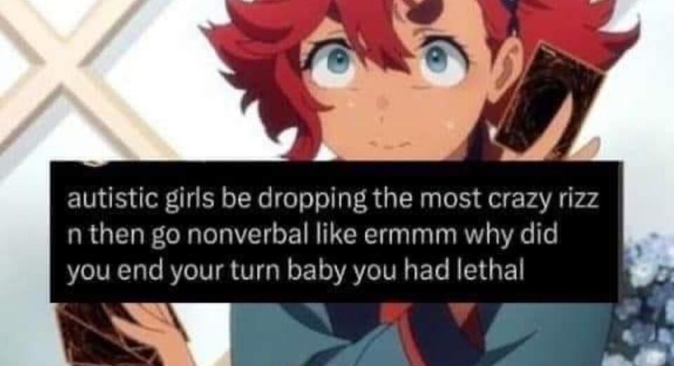 autistic girls be dropping the most crazy rizz n then go nonverbal like ermmm why did you end your turn baby you had lethal