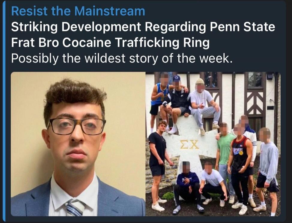 Resist the Mainstream. Striking Development Regarding Penn State Frat Bro Cocaine Trafficking Ring. Possibly the wildest story of the week.