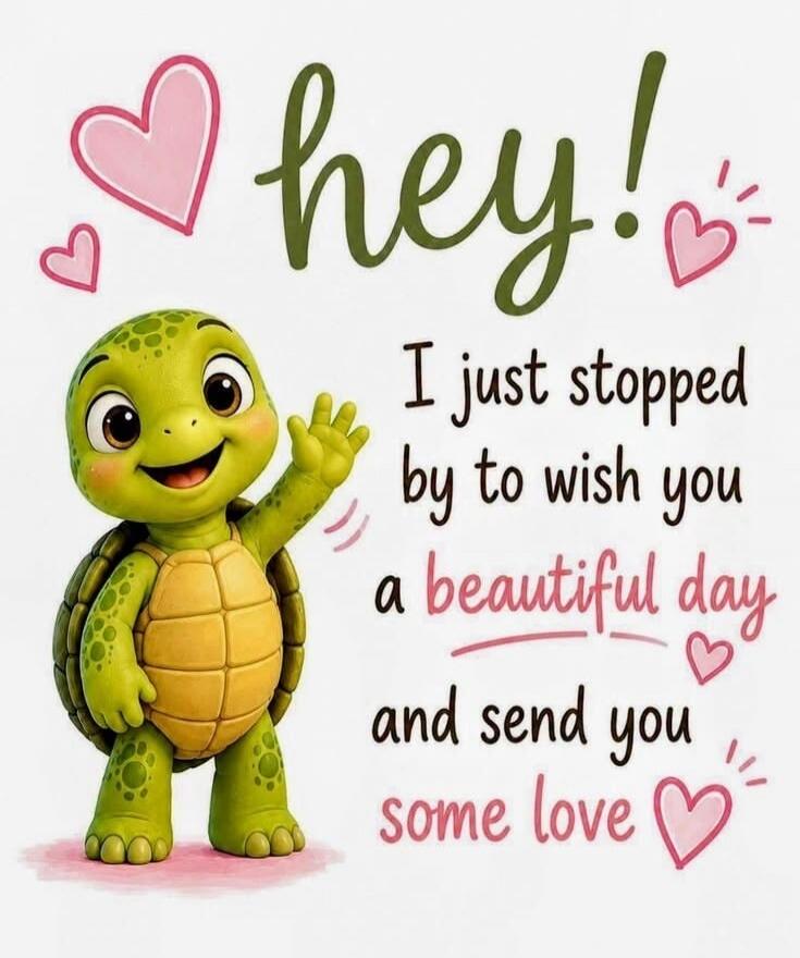 Hey! I just stopped by to wish you a beautiful day and send you some love.
