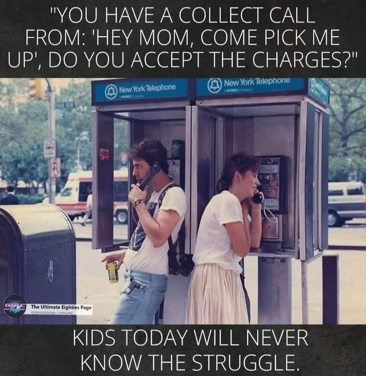 YOU HAVE A COLLECT CALL FROM: 'HEY MOM, COME PICK ME UP', DO YOU ACCEPT THE CHARGES? New York Telephone New York Telephone The Ultimate Eighties Page KIDS TODAY WILL NEVER KNOW THE STRUGGLE.