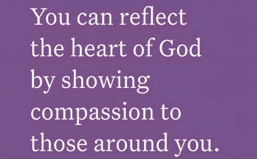 You can reflect the heart of God by showing compassion to those around you.