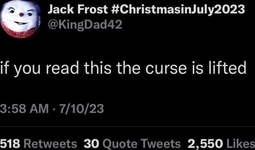 Jack Frost ChristmasinJuly2023 SECIOEELEY if you read this the curse is lifted 358 AM 71023 518 Retweets 30 Quote Tweets 2550 Likes