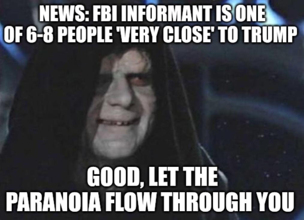 NEWS FBI INFORMANT ISONEk OF 6 8 PEOPLE VERY CLOSE TO TRUMP SN GOOD LET THE PARANOIA FLOW THROUGH YOU