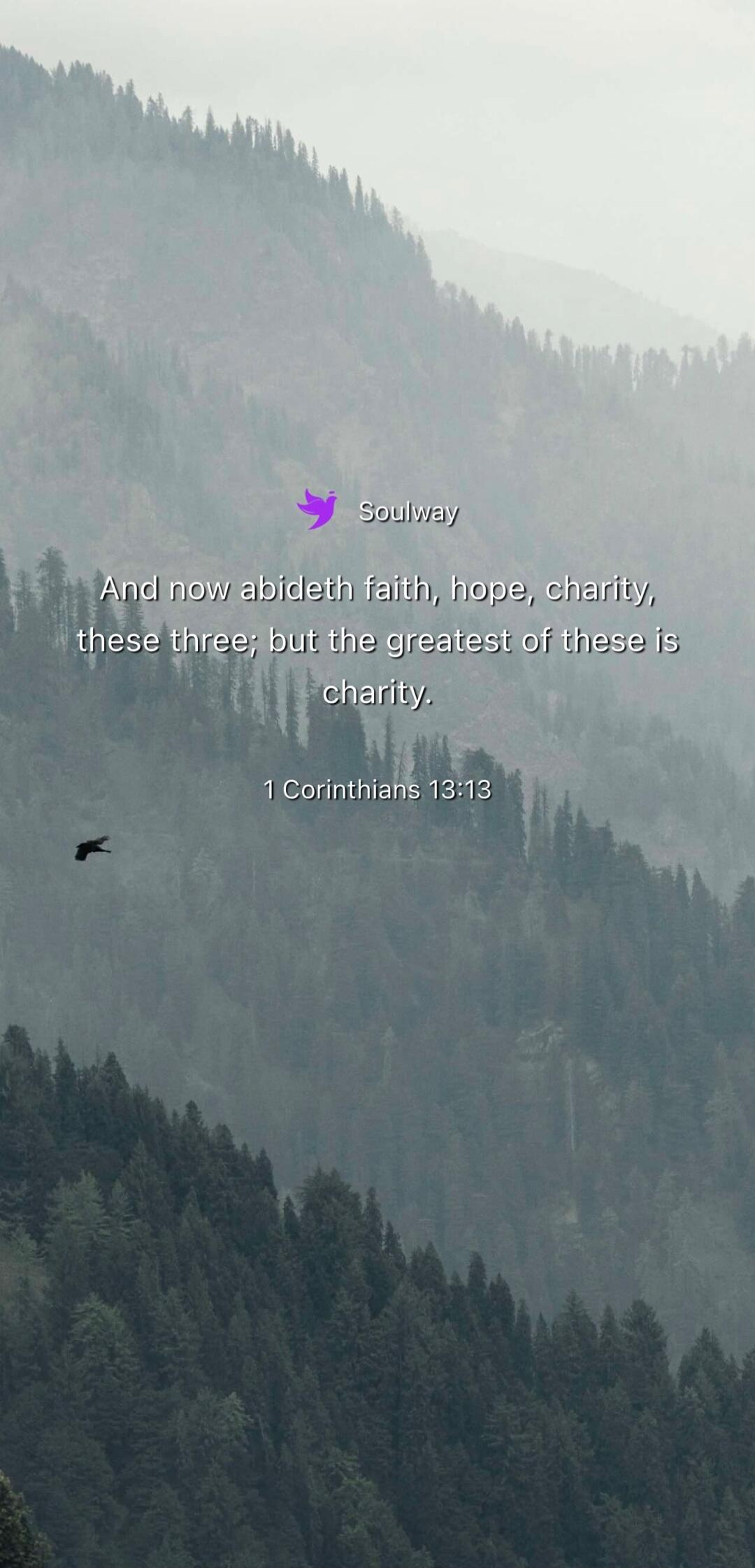 Soulway And now abideth faith, hope, charity, these three; but the greatest of these is charity. 1 Corinthians 13:13