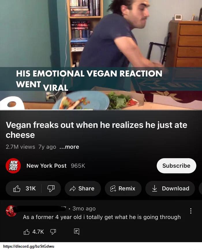 Ly HIS EMOTIONAL VEGAN REACTION AVCLED R CEUERIT AN O EYEE P2EY Y TE 1 Y cheese 27M views 7y ago more M New York post 965K iy 3K GP Ashare g Remix L Download K 3mo ago s a former 4 year old i totally get what he is going through 547K P el hupsidiscord gghzSiGaws
