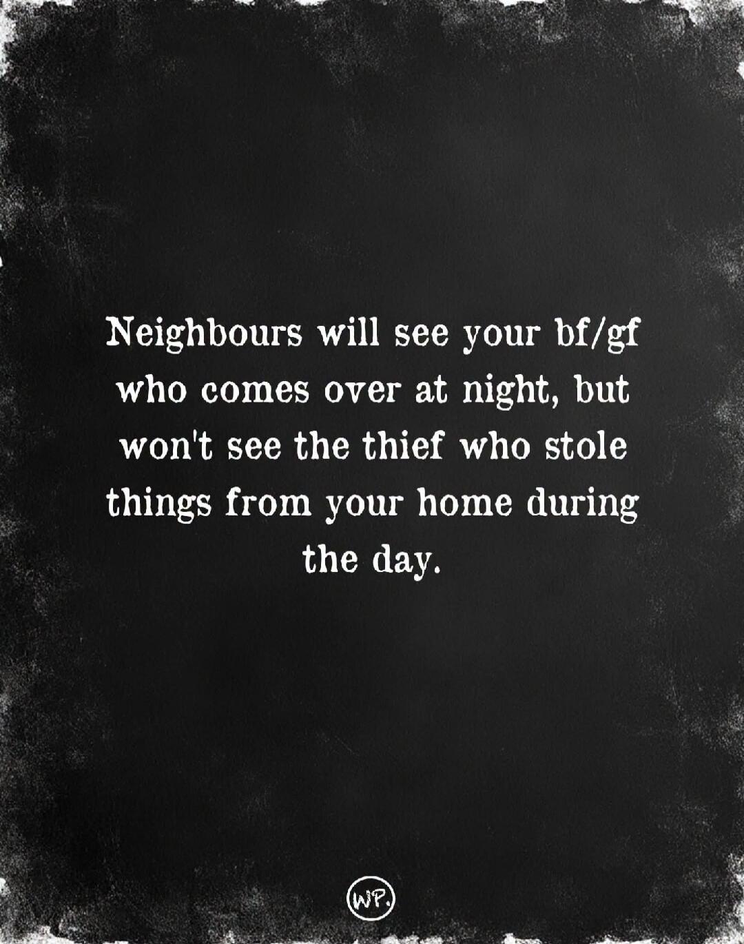 Neighbours will see your bf/gf who comes over at night, but won't see the thief who stole things from your home during the day.