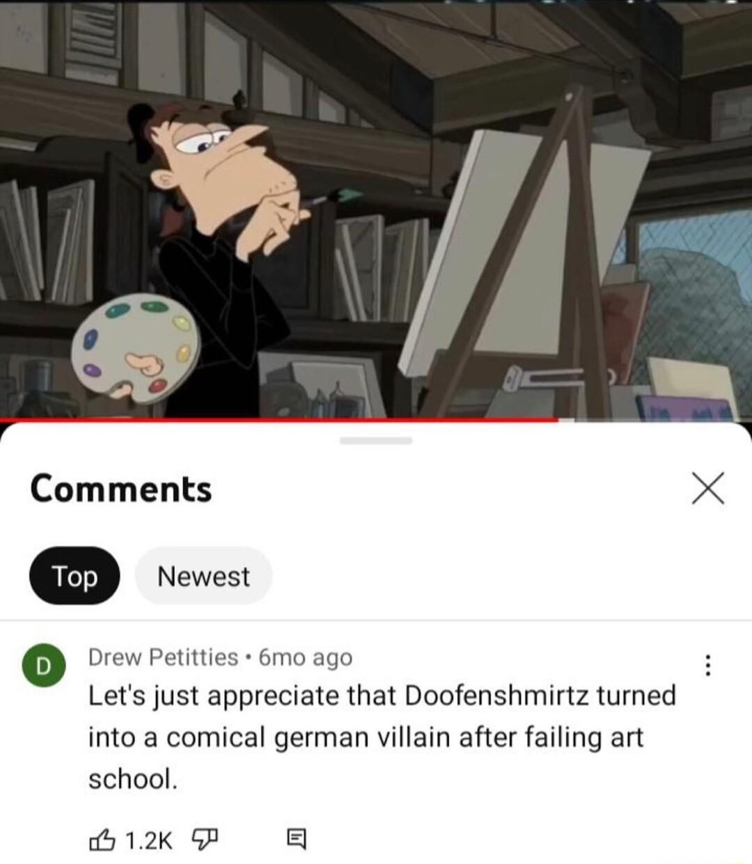 Comments X Drew Petitties 6mo ago Lets just appreciate that Doofenshmirtz turned into a comical german villain after failing art school 12K GP
