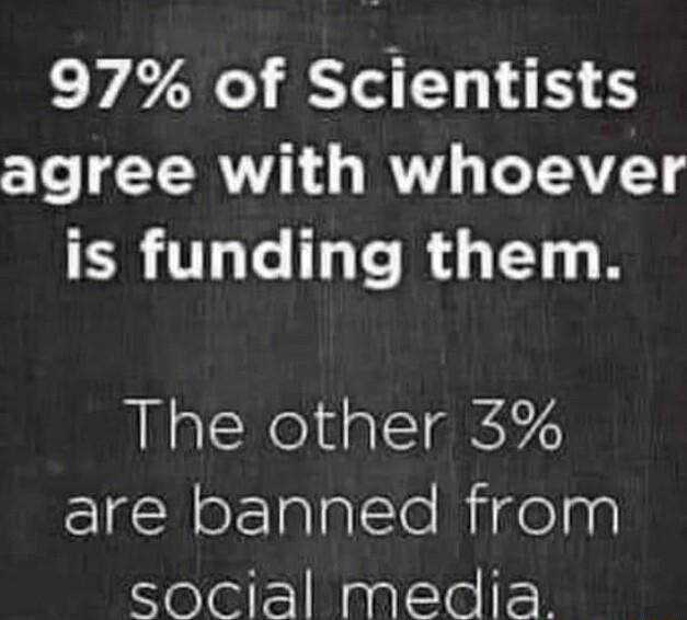 97 of Scientists agree with whoever R ULELERUE N The other 3 are banned from social media