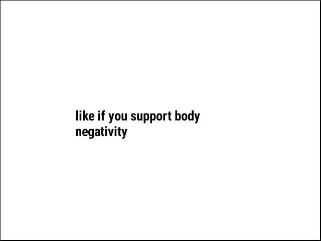 like if you support body negativity