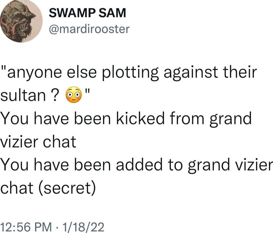 SWAMP SAM mardirooster anyone else plotting against their sultan You have been kicked from grand vizier chat You have been added to grand vizier chat secret 1256 PM 11822