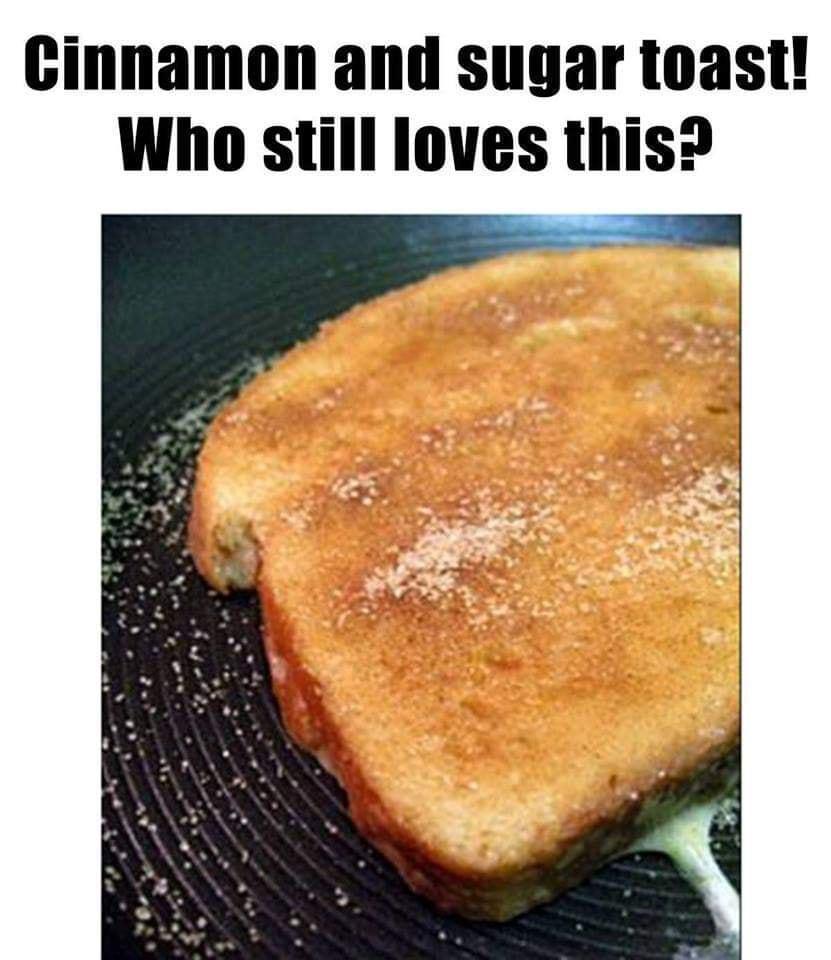 Cinnamon and sugar toast Who still loves this