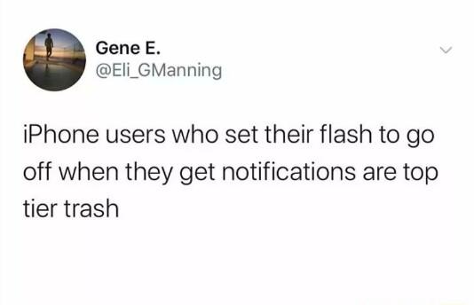 GeneE Eli_GManning iPhone users who set their flash to go off when they get notifications are top tier trash