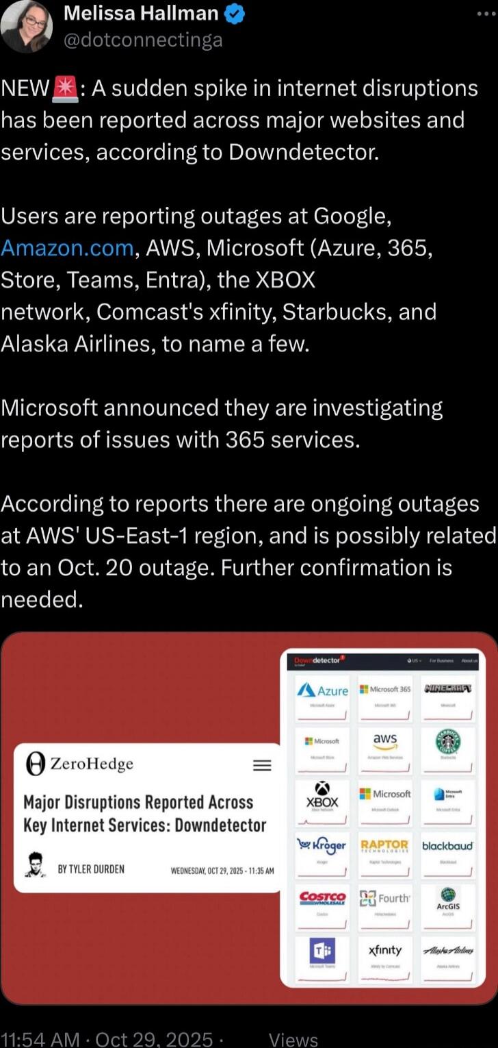 NEW 💥: A sudden spike in internet disruptions has been reported across major websites and services, according to Downdetector.

Users are reporting outages at Google, Amazon.com, AWS, Microsoft (Azure, 365, Store, Teams, Entra), the XBOX network, Comcast's xfinity, Starbucks, and Alaska Airlines, to name a few.

Microsoft announced they are investi