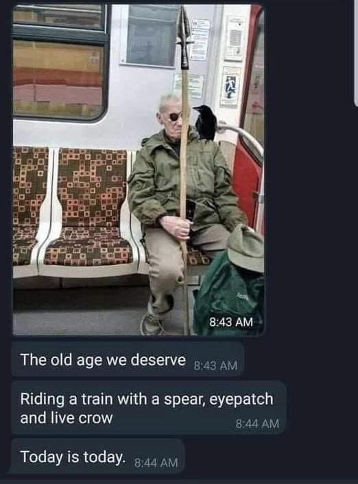 e v 843 AM The old age we deserve Riding a train with a spear eyepatch and live crow Today is today