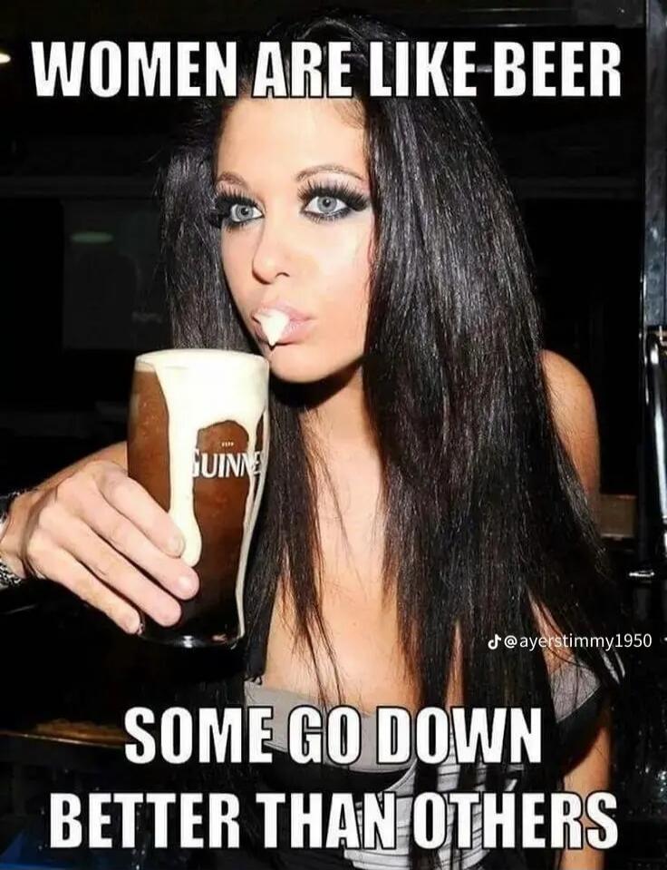 WOMEN ARE LIKE BEER SOME GO DOWN BETTER THAN OTHERS