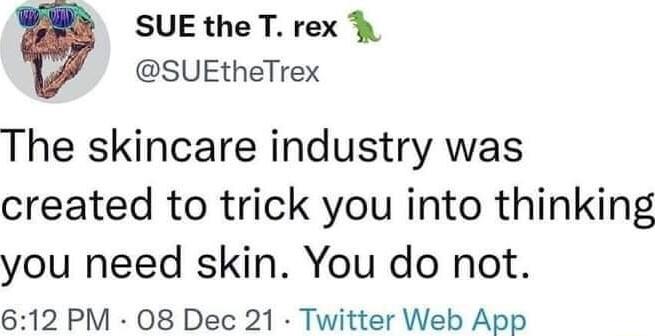SUEtheTrex SUEtheTrex The skincare industry was created to trick you into thinking you need skin You do not 612 PM 08 Dec 21 Twitter Web App