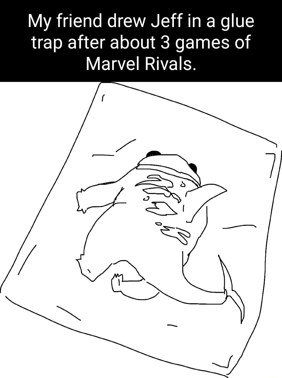 My friend drew Jeff in a glue trap after about 3 games of VETCEIRIEICR