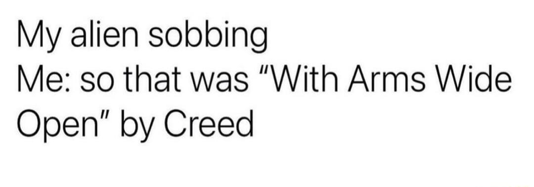 My alien sobbing Me so that was With Arms Wide Open by Creed