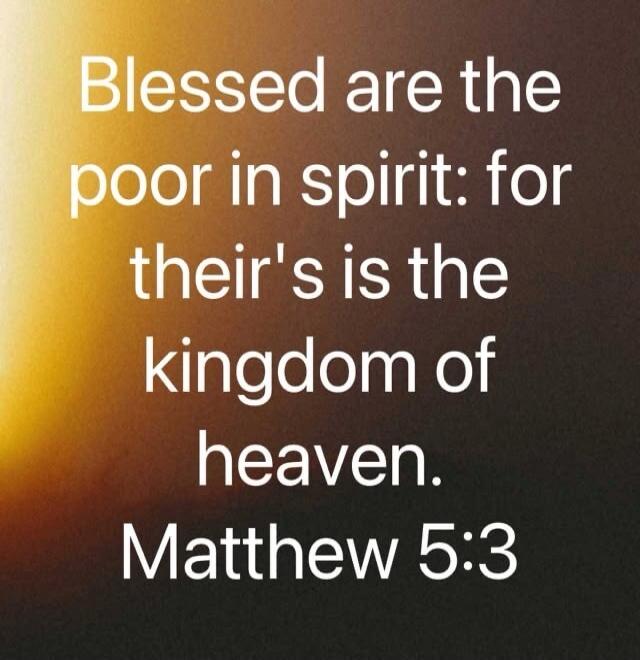 Blessed are the poor in spirit: for their's is the kingdom of heaven. Matthew 5:3