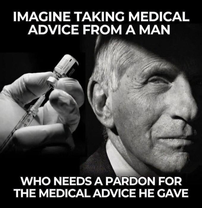 IMAGINE TAKING MEDICAL ADVICE FROM A MAN WHO NEEDS A PARDON FOR THE MEDICAL ADVICE HE GAVE