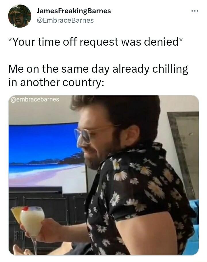JamesFreakingBarnes DEmMb arnes Your time off request was denied Me on the same day already chilling in another country