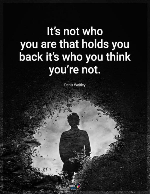It's not who you are that holds you back it's who you think you're not. Denis Waitley