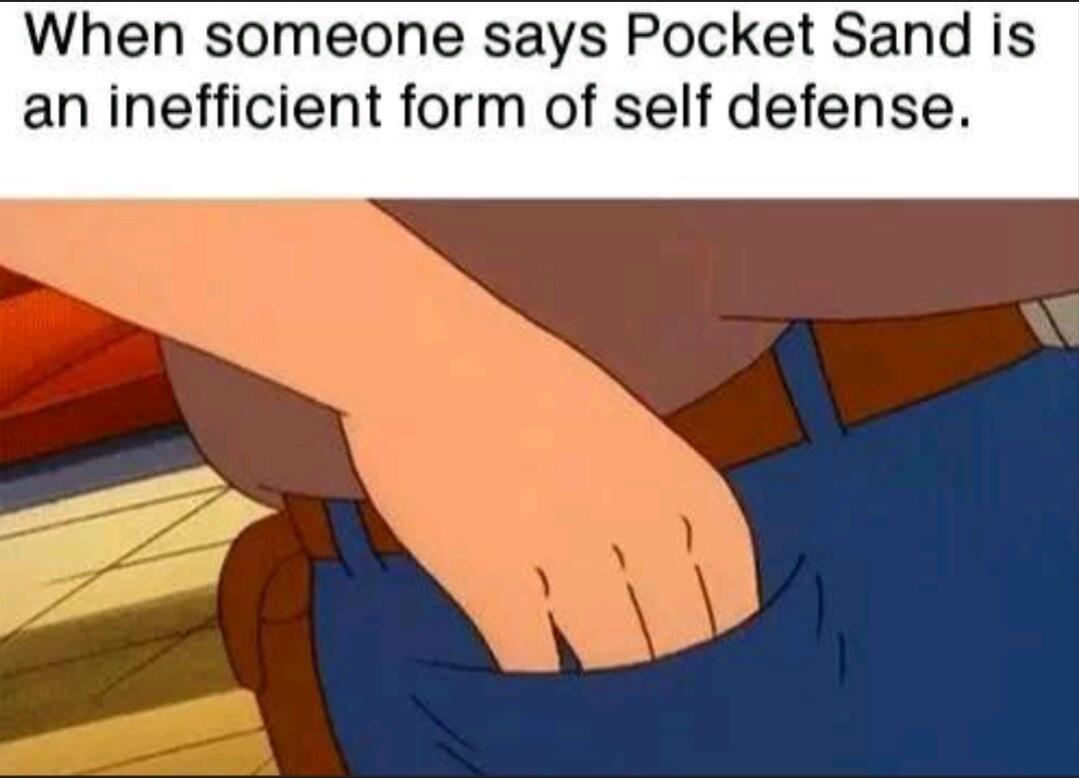 When someone says Pocket Sand is an inefficient form of self defense