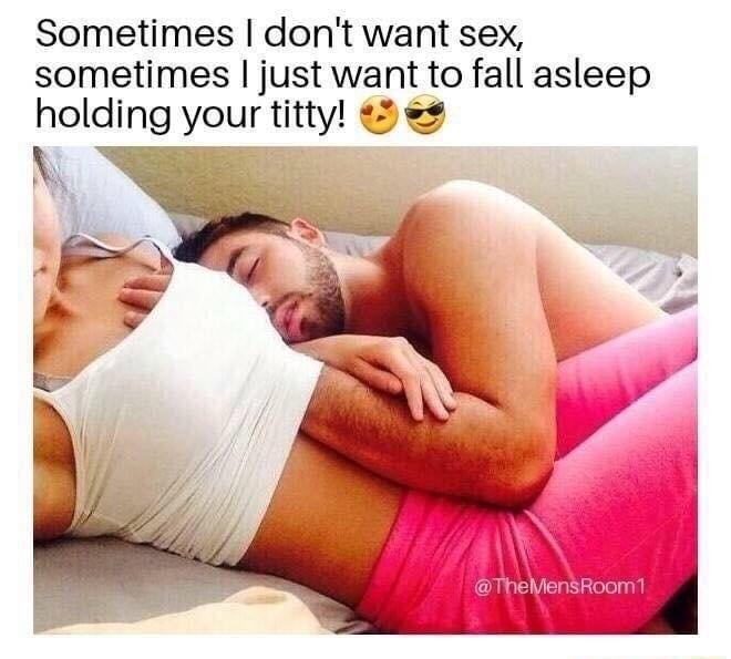 Sometimes dont want sex sometimes just want to fall asleep holding your titty