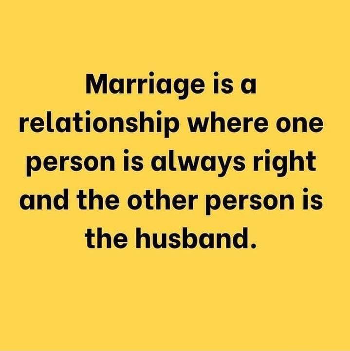 Marriage is a relationship where one person is always right and the other person is the husband