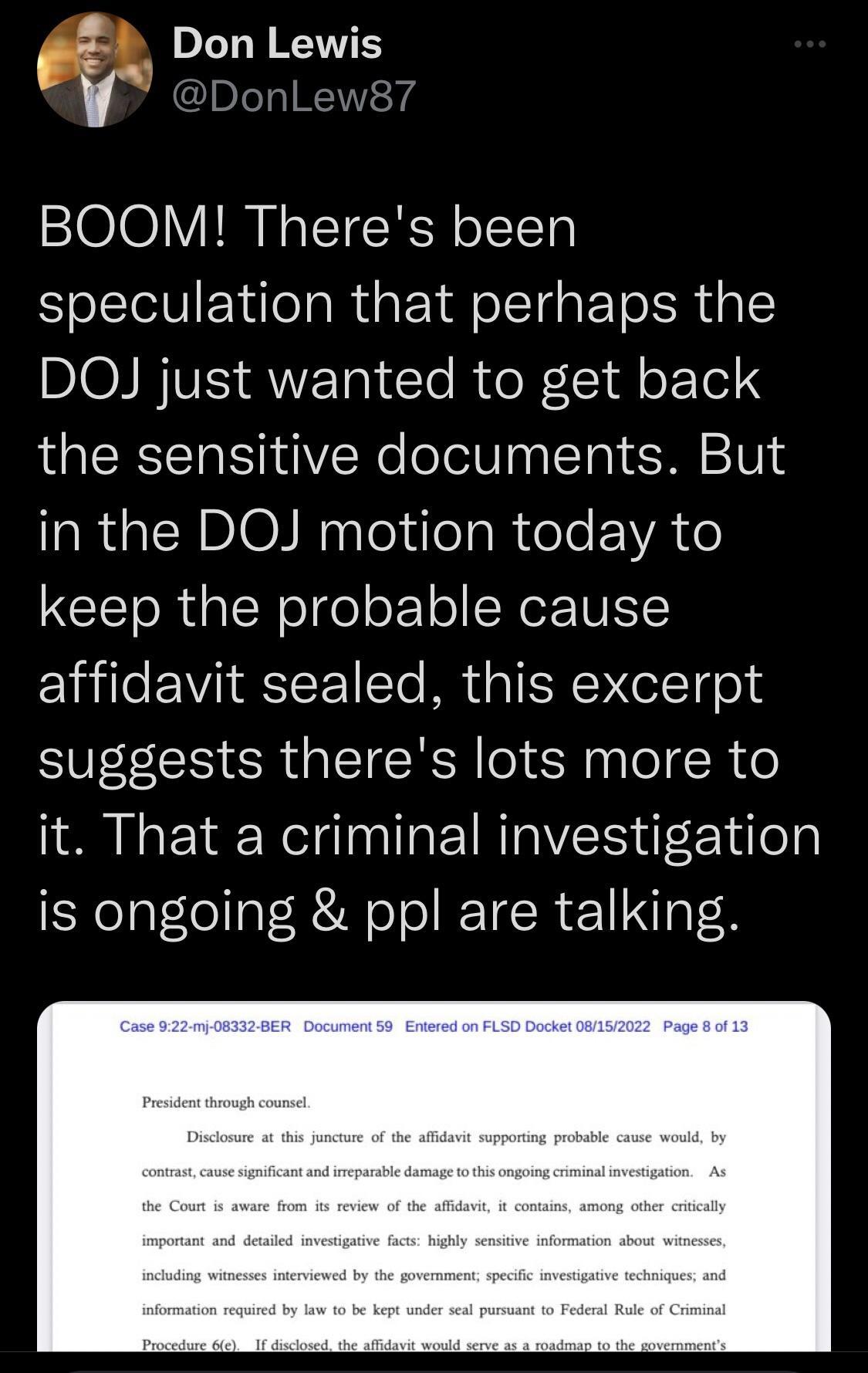 2 Don Lewis eDonLews BOOM Theres been speculation that perhaps the BIOINIVESAUE eI e RoR CldloF Tel S the sensitive documents But in the DOJ motion today to keep the probable cause affidavit sealed this excerpt suggests theres lots more to it That a criminal investigation is ongoing ppl are talking