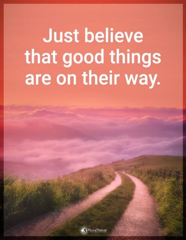 Just believe that good things are on their way.