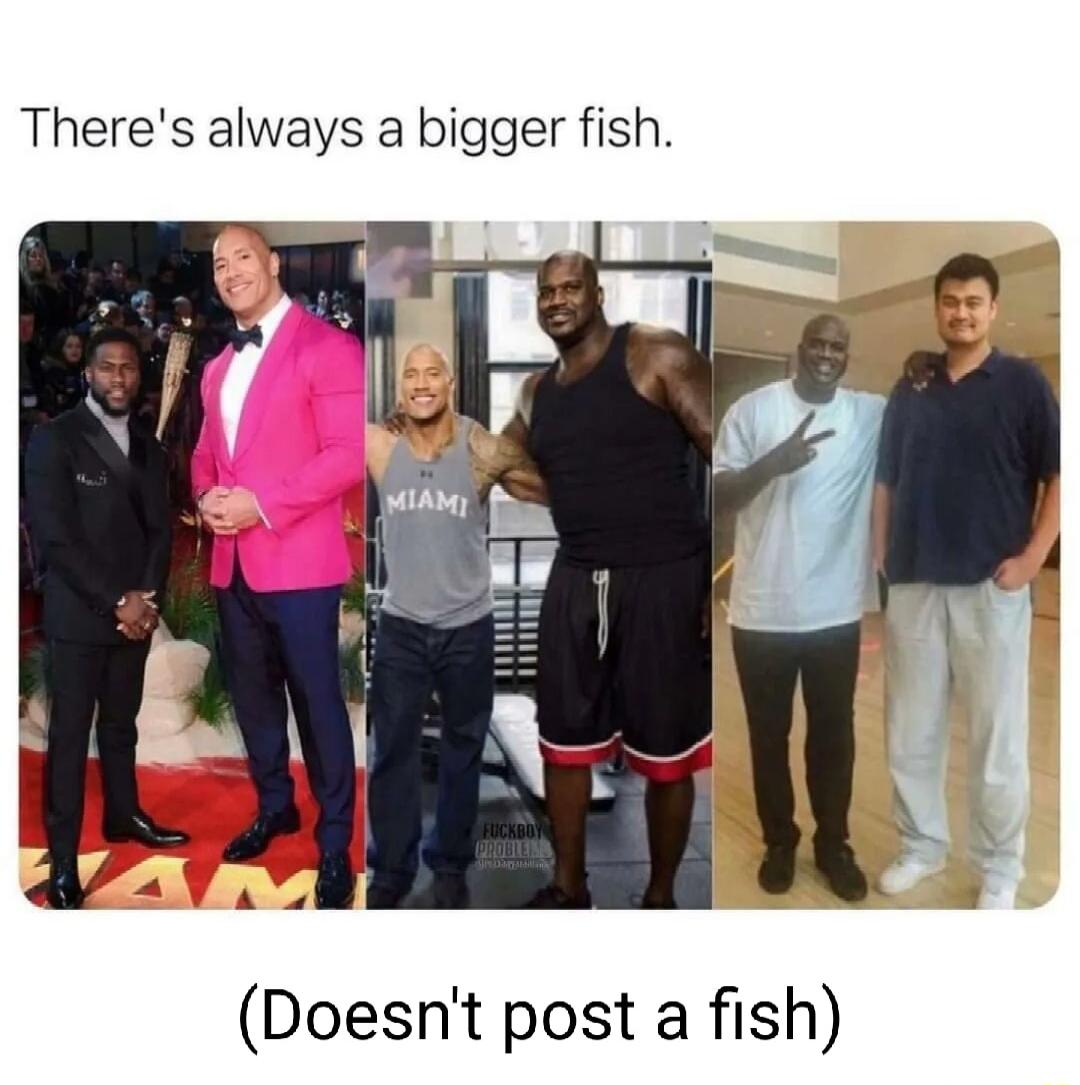 Theres always a bigger fish Doesnt post a fish