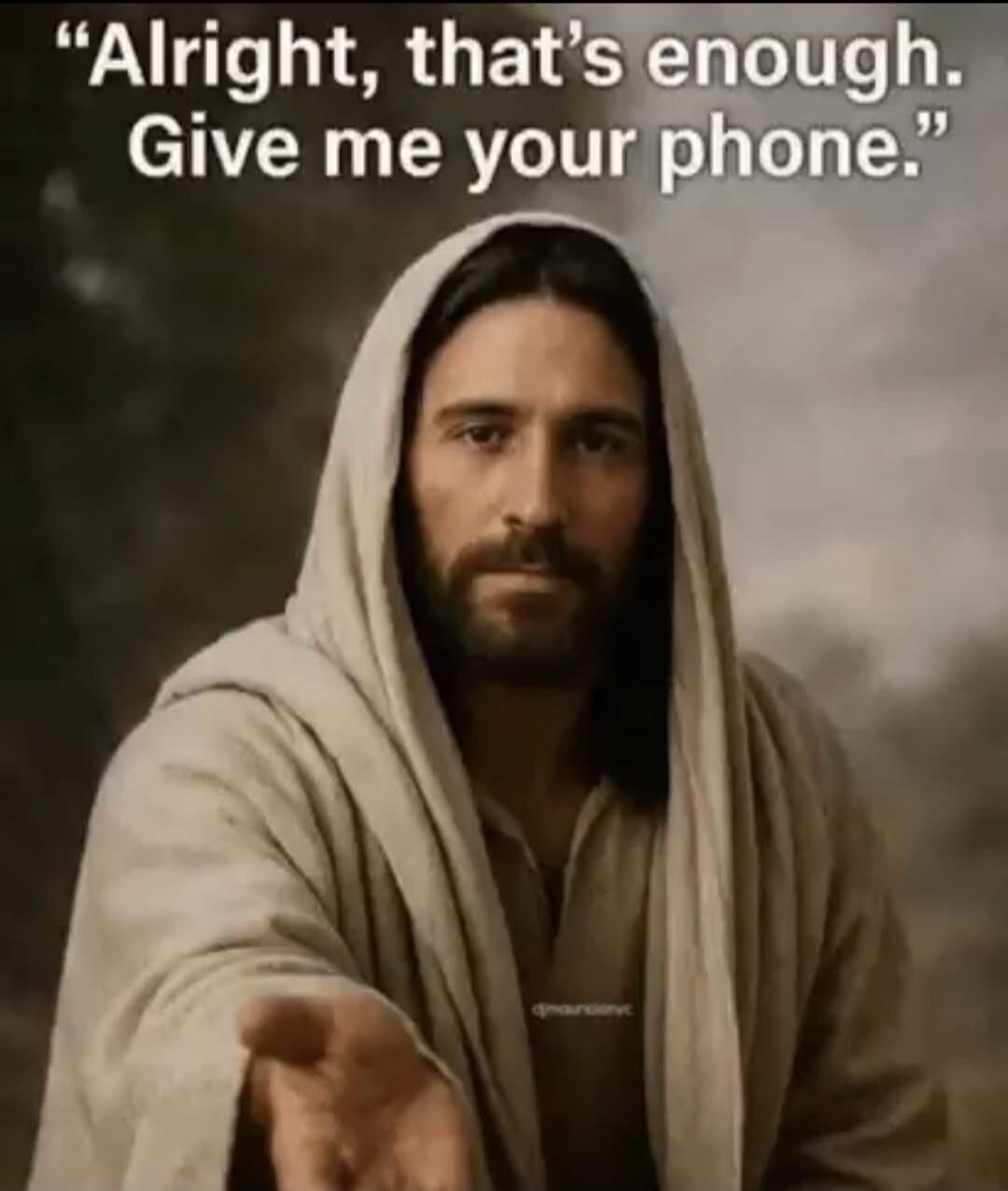 Alright, that's enough. Give me your phone.