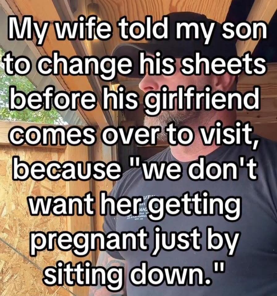 My wife told my son to change his sheets before his girlfriend comes over to visit, because 