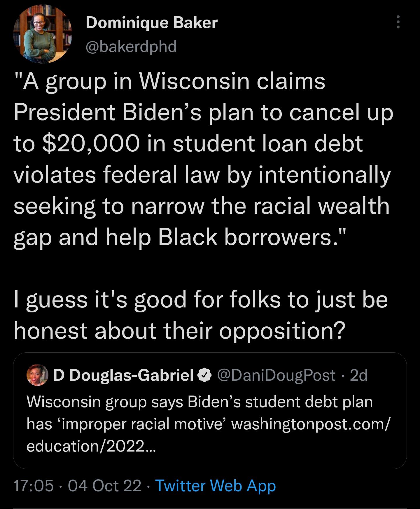 Dominique Baker bakerdphd A group in Wisconsin claims President Bidens plan to cancel up to 20000 in student loan debt violates federal law by intentionally seeking to narrow the racial wealth gap and help Black borrowers guess its good for folks to just be honest about their opposition D Douglas Gabriel DaniDougPost 2d Wisconsin group says Bidens student debt plan has improper racial motive washi