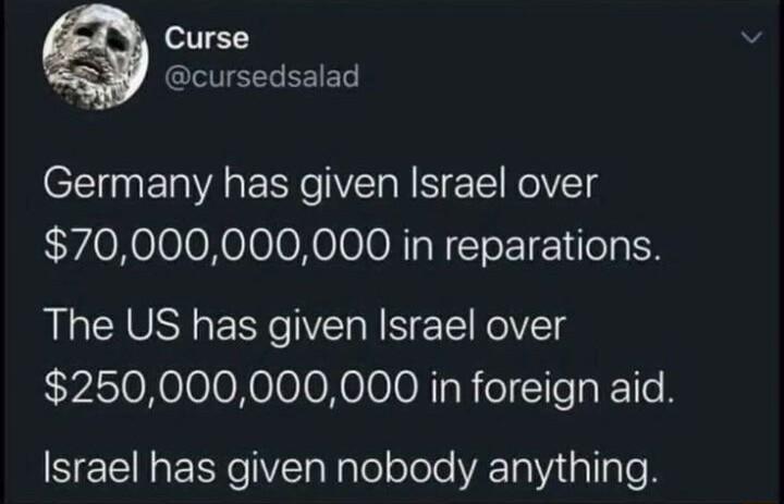Curse cursedsalad Germany has given Israel over 70000000000 in reparations The US has given Israel over LyisioNeleloXeloloNoleloNToReICTIeTo e TIe R Israel has given nobody anything