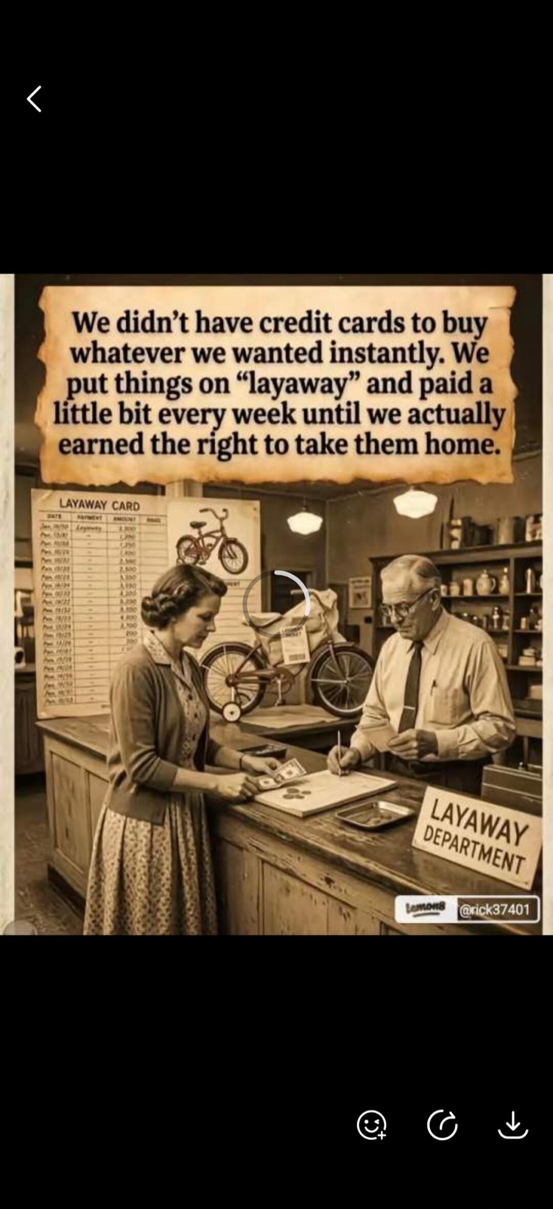 We didn't have credit cards to buy whatever we wanted instantly. We put things on 