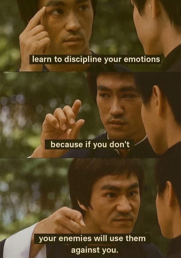 learn to discipline your emotions because if you don't your enemies will use them against you.