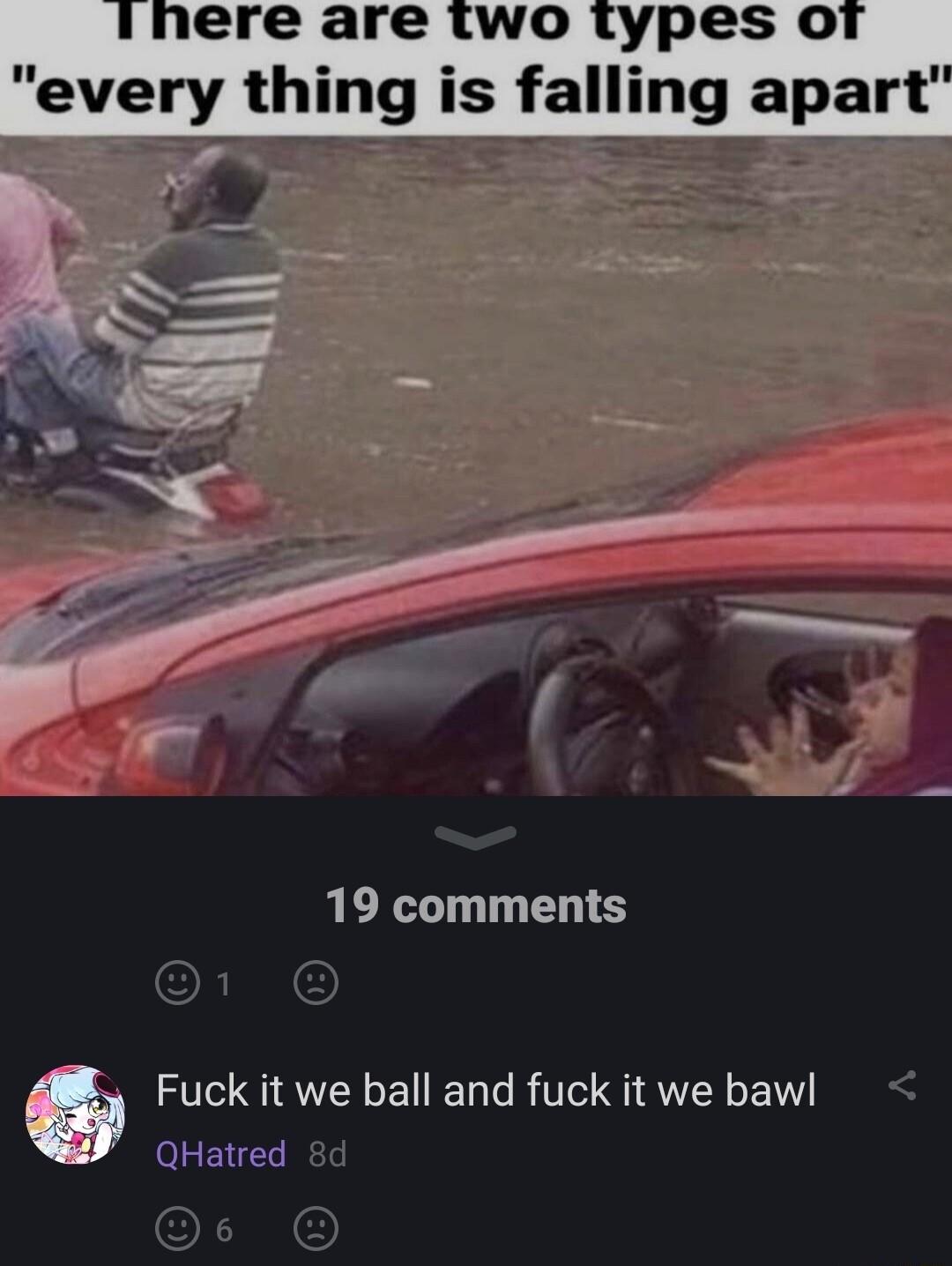 nere are tiwo types or every thing is falling apart Fuck it we ball and fuck it we baw QHatred 8d