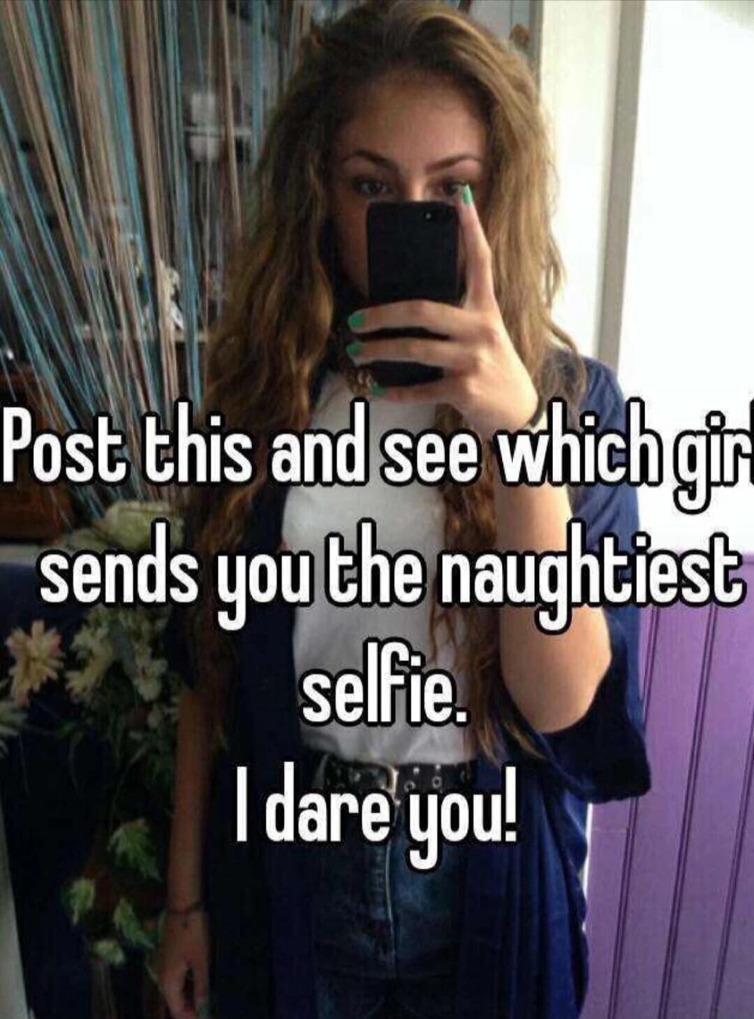 Post this and see which girl sends you the naughtiest selfie. I dare you!