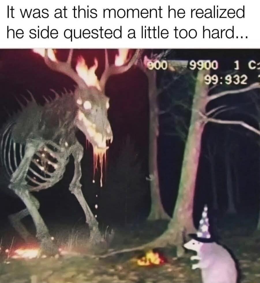 It was at this moment he side quested a little too hard...