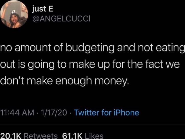 justE CZelKeiV ee no amount of budgeting and not eating oW A Y elollale RN NEL RV oR o sl 0 V dont make enough money 1144 AM 11720 Twitter for iPhone 201K Retweets 611K Likes