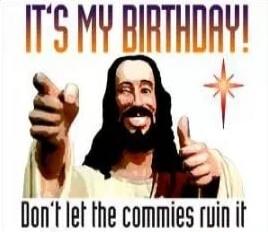 IT'S MY BIRTHDAY! Don't let the commies ruin it